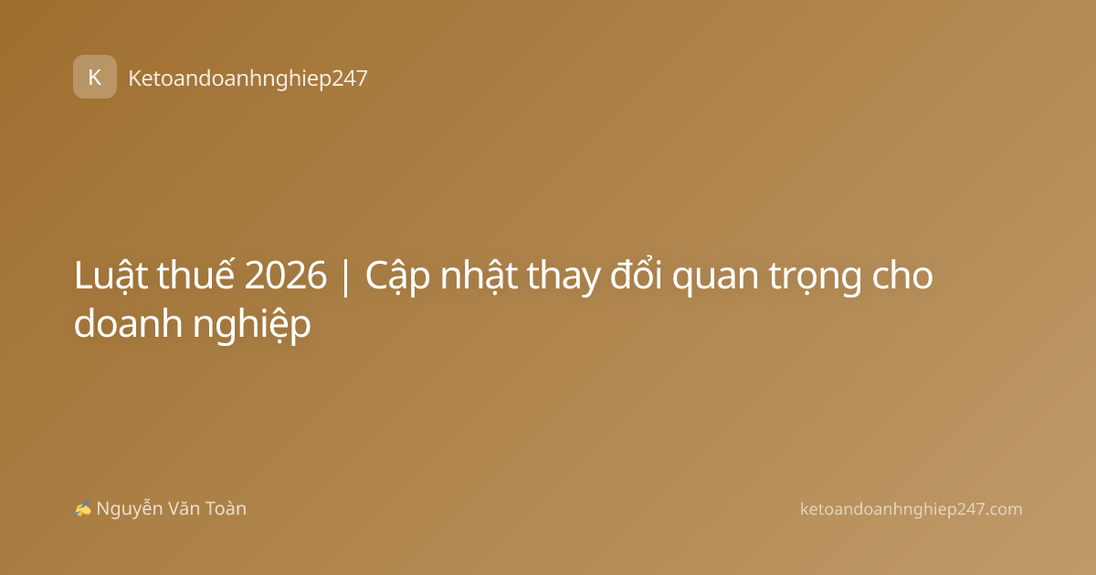 Luật thuế 2026 | Cập nhật thay đổi quan trọng cho doanh nghiệp