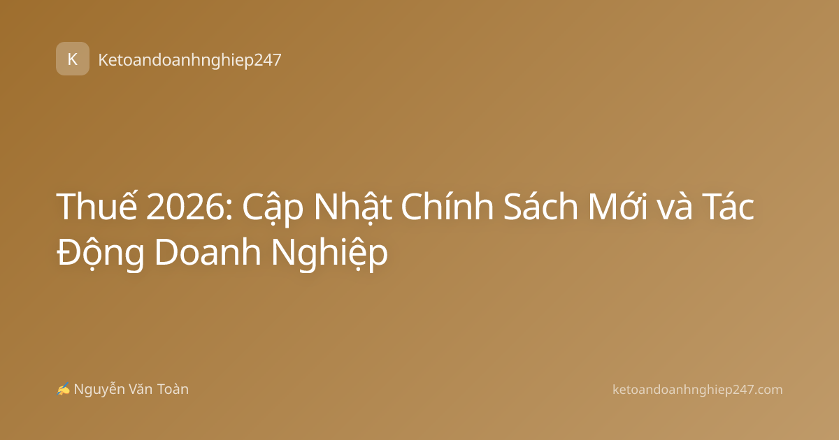 Thuế 2026: Cập Nhật Chính Sách Mới và Tác Động Doanh Nghiệp