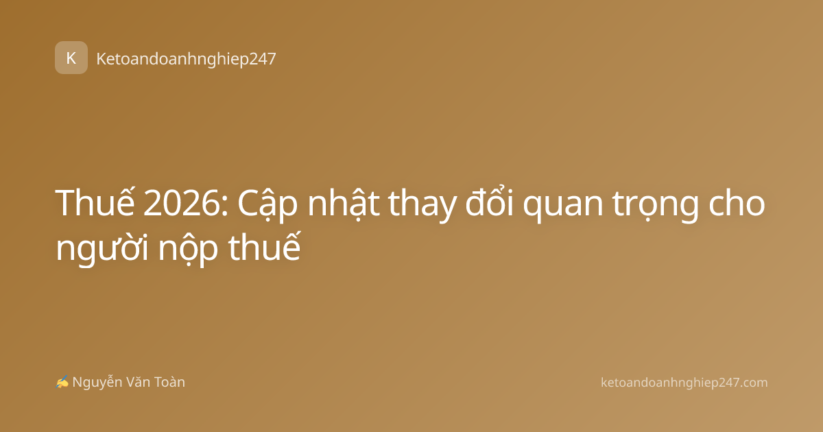 Thuế 2026: Cập nhật thay đổi quan trọng cho người nộp thuế