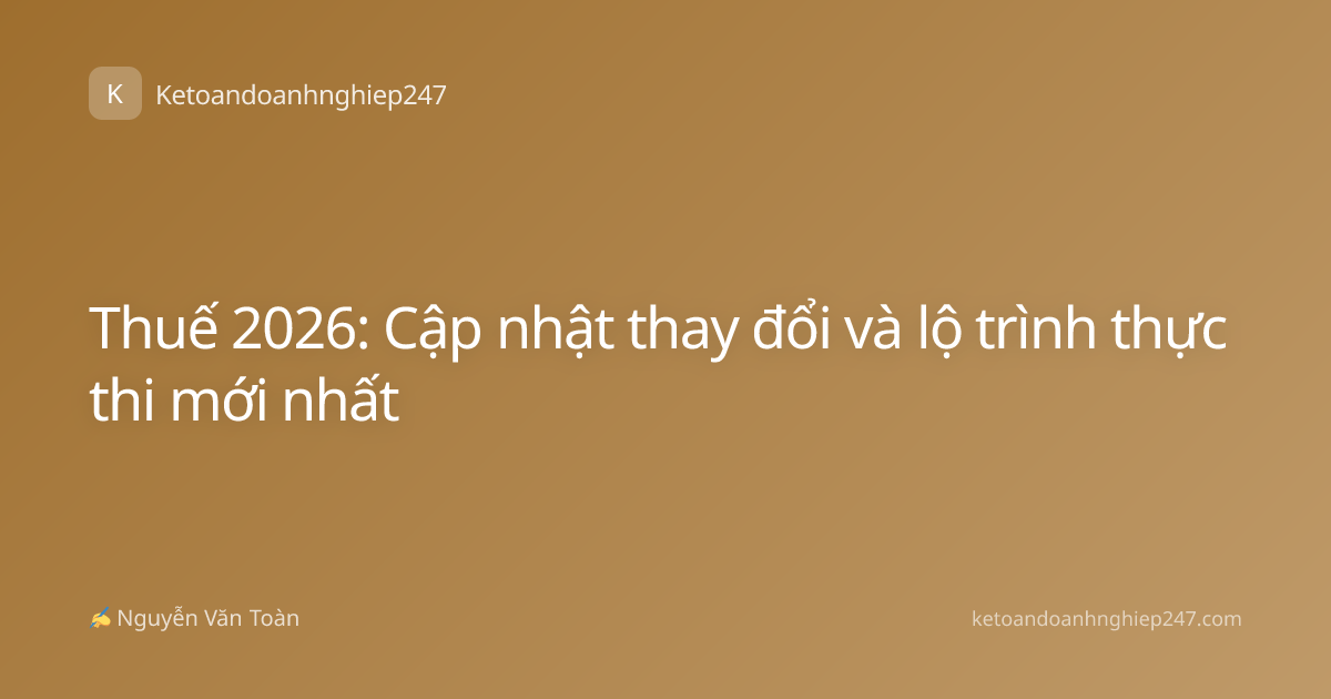 Thuế 2026: Cập nhật thay đổi và lộ trình thực thi mới nhất