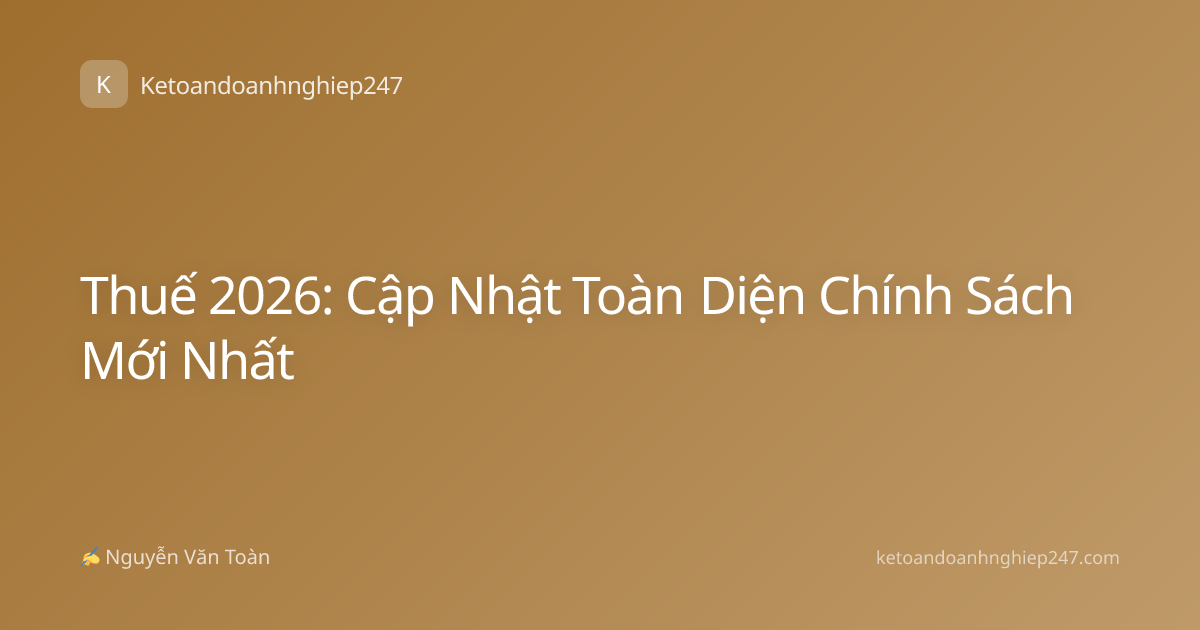 Thuế 2026: Cập Nhật Toàn Diện Chính Sách Mới Nhất