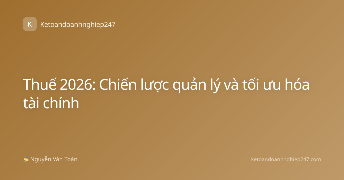 Thuế 2026: Chiến lược quản lý và tối ưu hóa tài chính