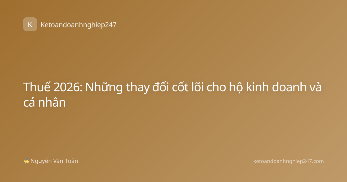Thuế 2026: Những thay đổi cốt lõi cho hộ kinh doanh và cá nhân
