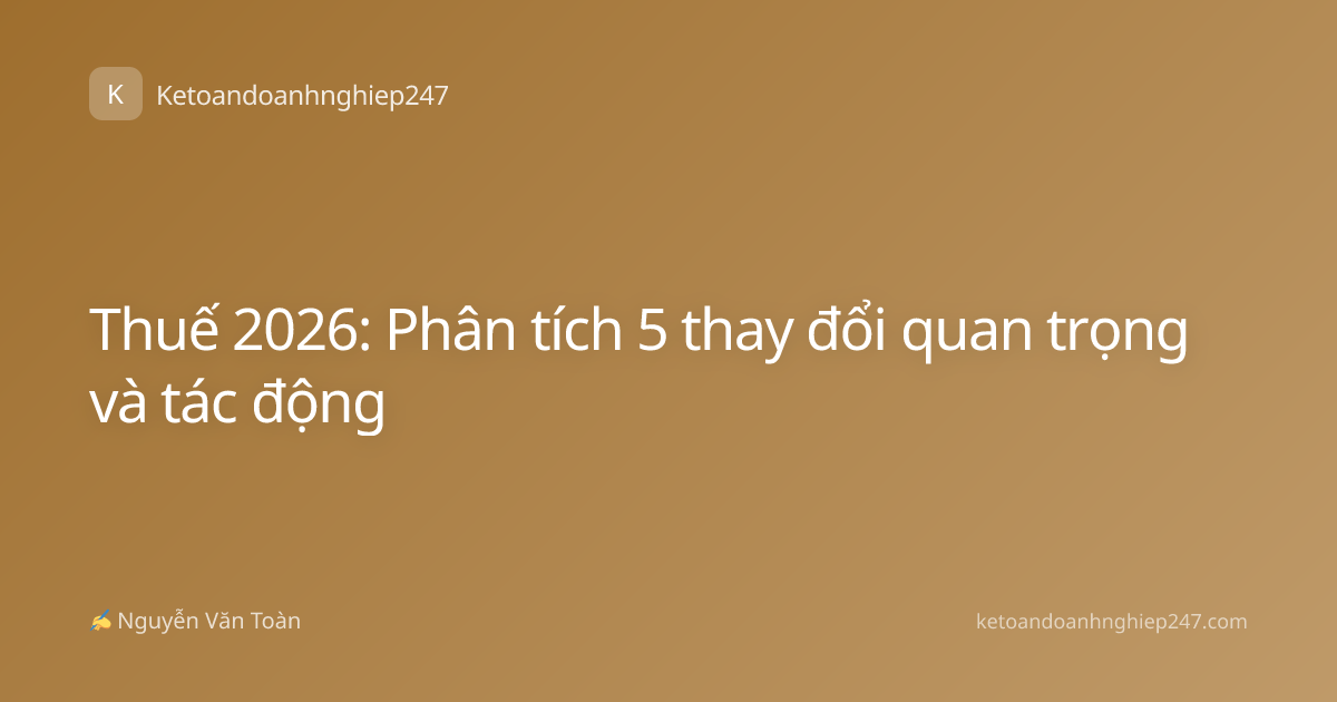 Thuế 2026: Phân tích 5 thay đổi quan trọng và tác động
