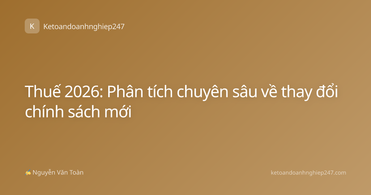 Thuế 2026: Phân tích chuyên sâu về thay đổi chính sách mới