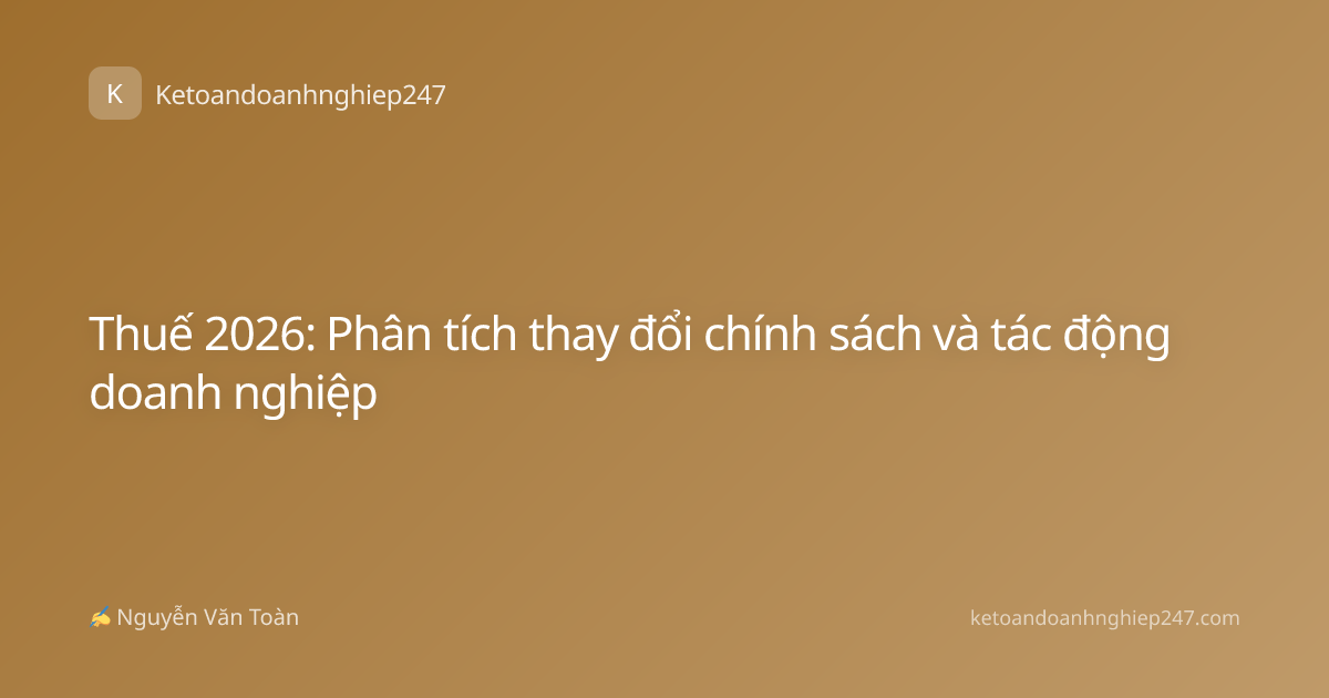 Thuế 2026: Phân tích thay đổi chính sách và tác động doanh nghiệp