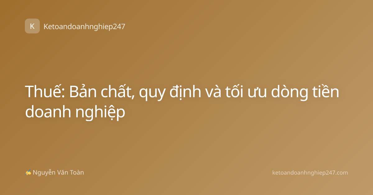 Thuế: Bản chất, quy định và tối ưu dòng tiền doanh nghiệp
