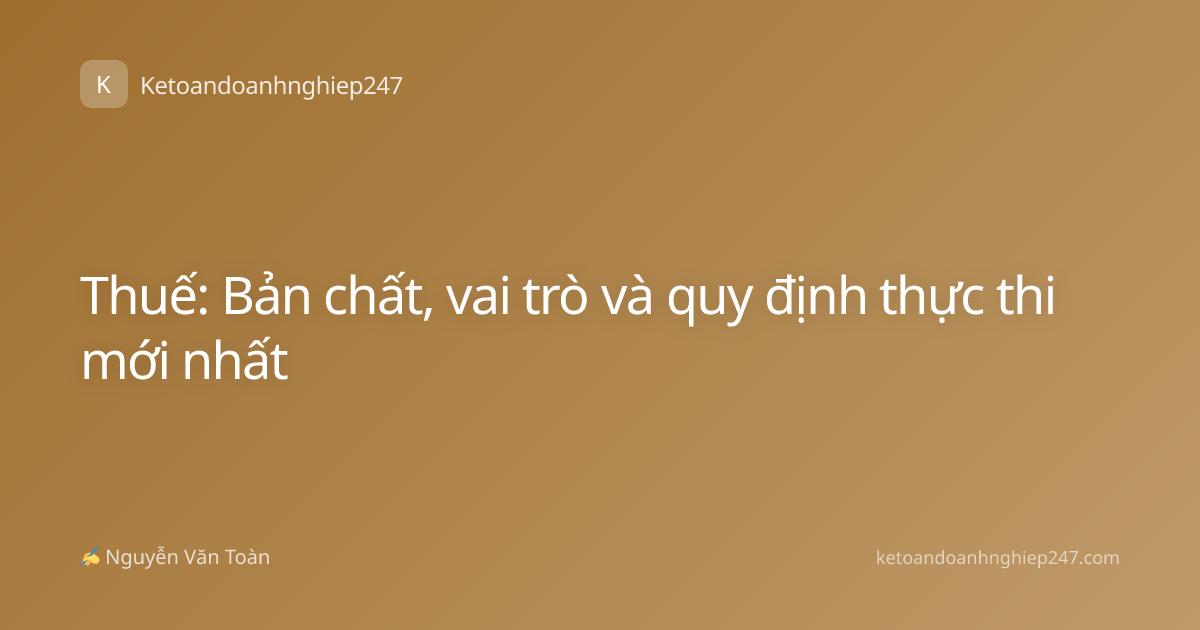 Thuế: Bản chất, vai trò và quy định thực thi mới nhất