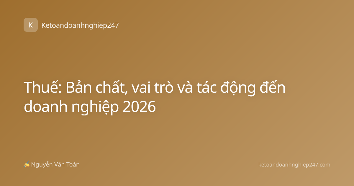 Thuế: Bản chất, vai trò và tác động đến doanh nghiệp 2026