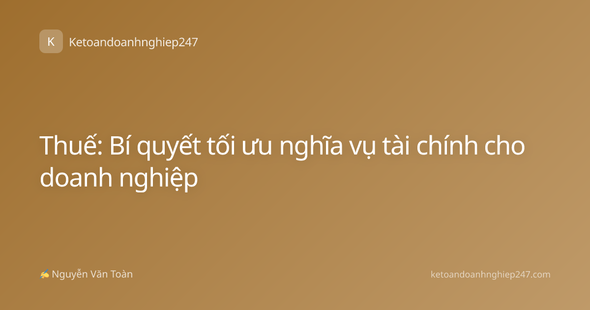 Thuế: Bí quyết tối ưu nghĩa vụ tài chính cho doanh nghiệp