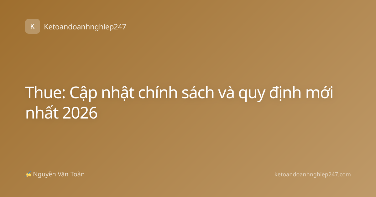 Thue: Cập nhật chính sách và quy định mới nhất 2026