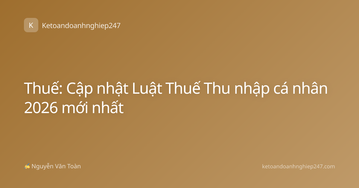Thuế: Cập nhật Luật Thuế Thu nhập cá nhân 2026 mới nhất