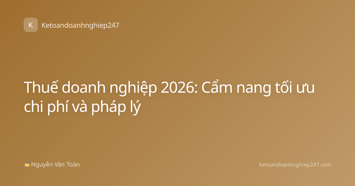 Thuế doanh nghiệp 2026: Cẩm nang tối ưu chi phí và pháp lý