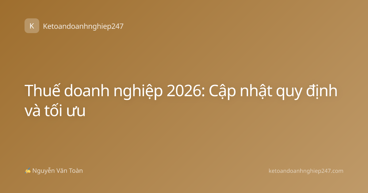Thuế doanh nghiệp 2026: Cập nhật quy định và tối ưu