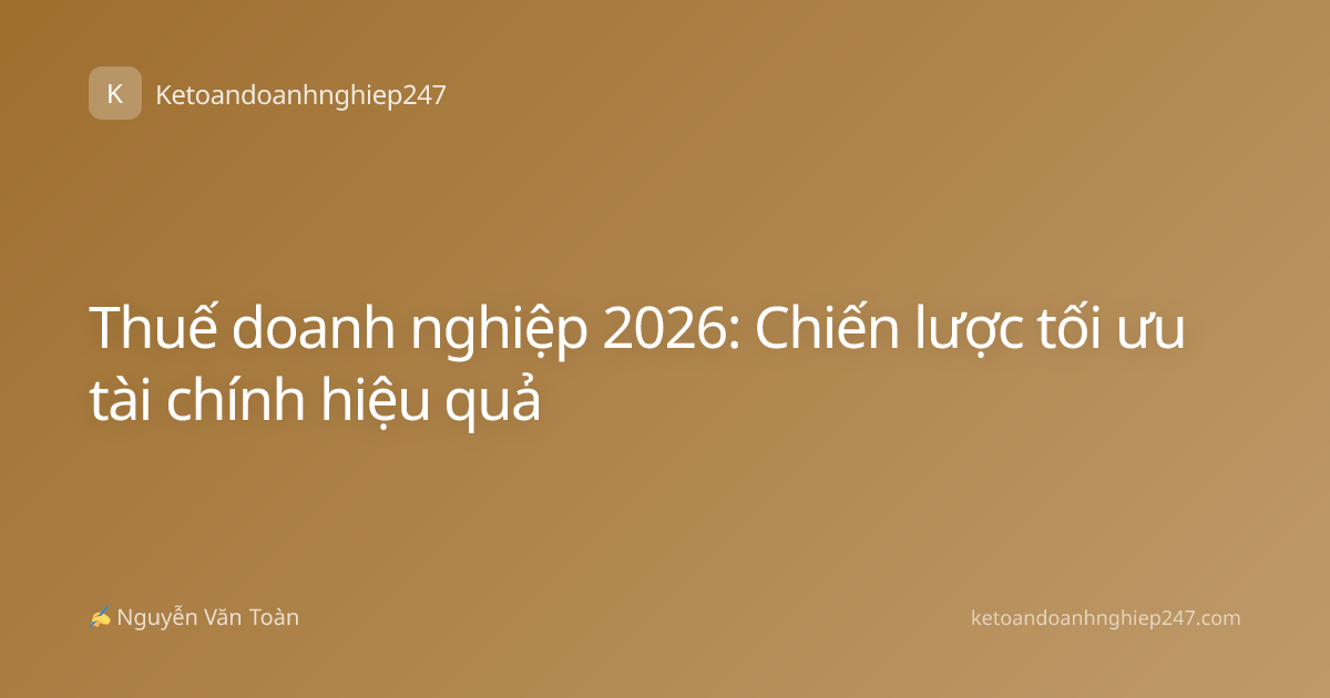 Thuế doanh nghiệp 2026: Chiến lược tối ưu tài chính hiệu quả