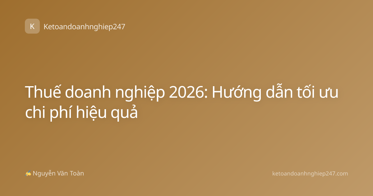 Thuế doanh nghiệp 2026: Hướng dẫn tối ưu chi phí hiệu quả