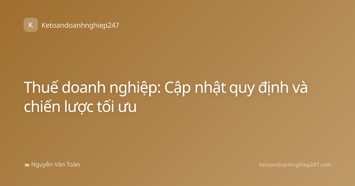 Thuế doanh nghiệp: Cập nhật quy định và chiến lược tối ưu