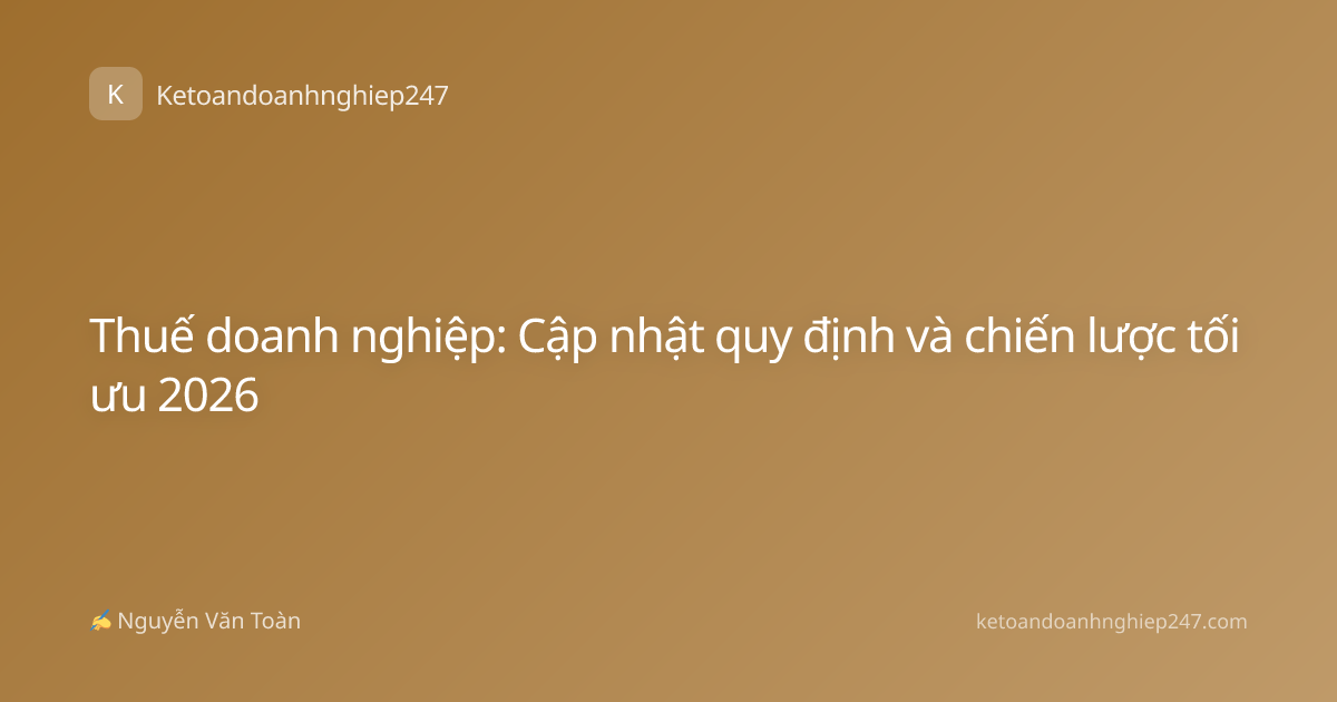 Thuế doanh nghiệp: Cập nhật quy định và chiến lược tối ưu 2026