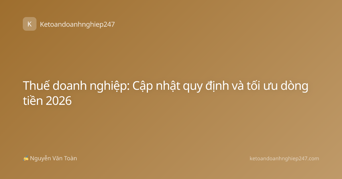 Thuế doanh nghiệp: Cập nhật quy định và tối ưu dòng tiền 2026