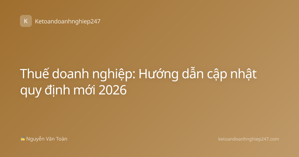Thuế doanh nghiệp: Hướng dẫn cập nhật quy định mới 2026