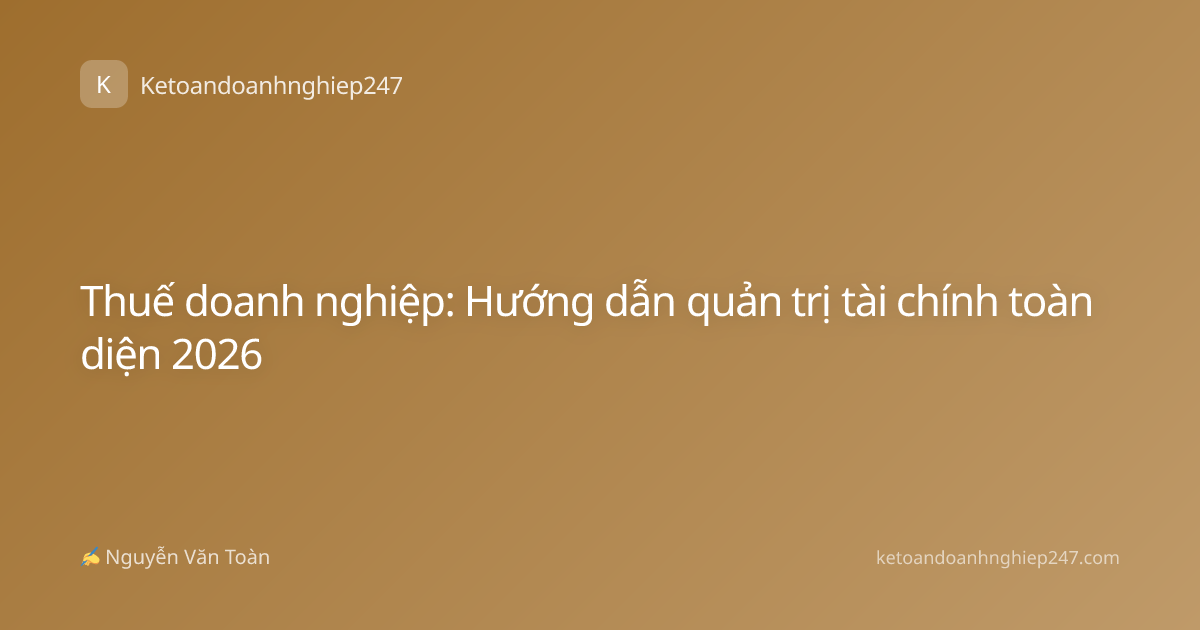 Thuế doanh nghiệp: Hướng dẫn quản trị tài chính toàn diện 2026