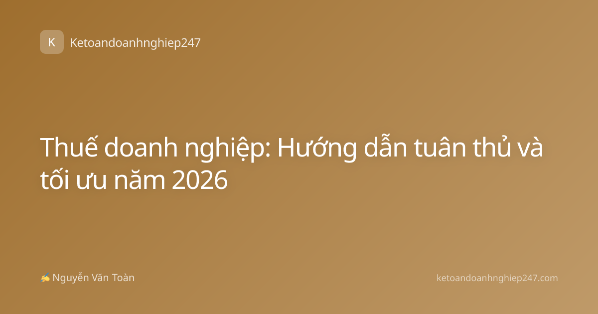 Thuế doanh nghiệp: Hướng dẫn tuân thủ và tối ưu năm 2026