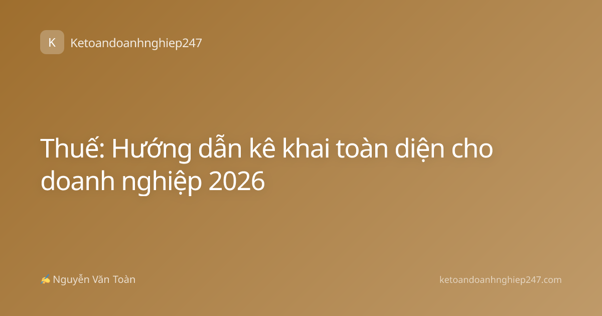 Thuế: Hướng dẫn kê khai toàn diện cho doanh nghiệp 2026