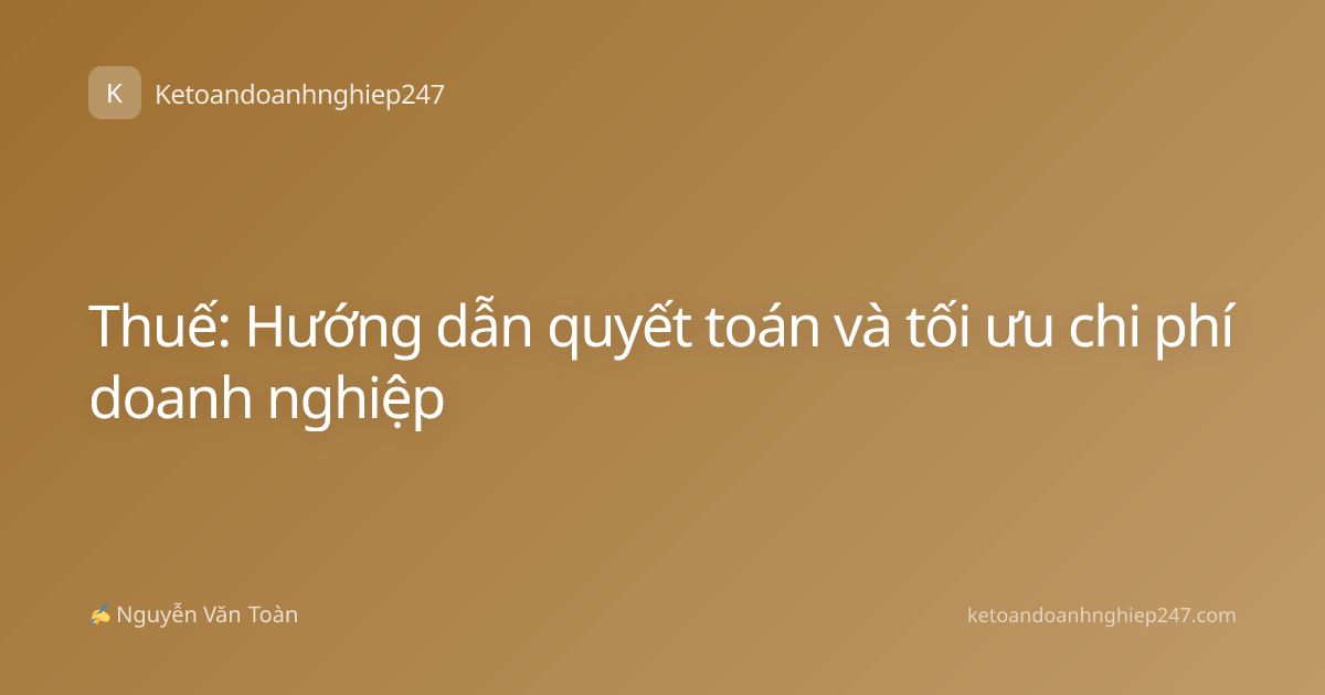Thuế: Hướng dẫn quyết toán và tối ưu chi phí doanh nghiệp
