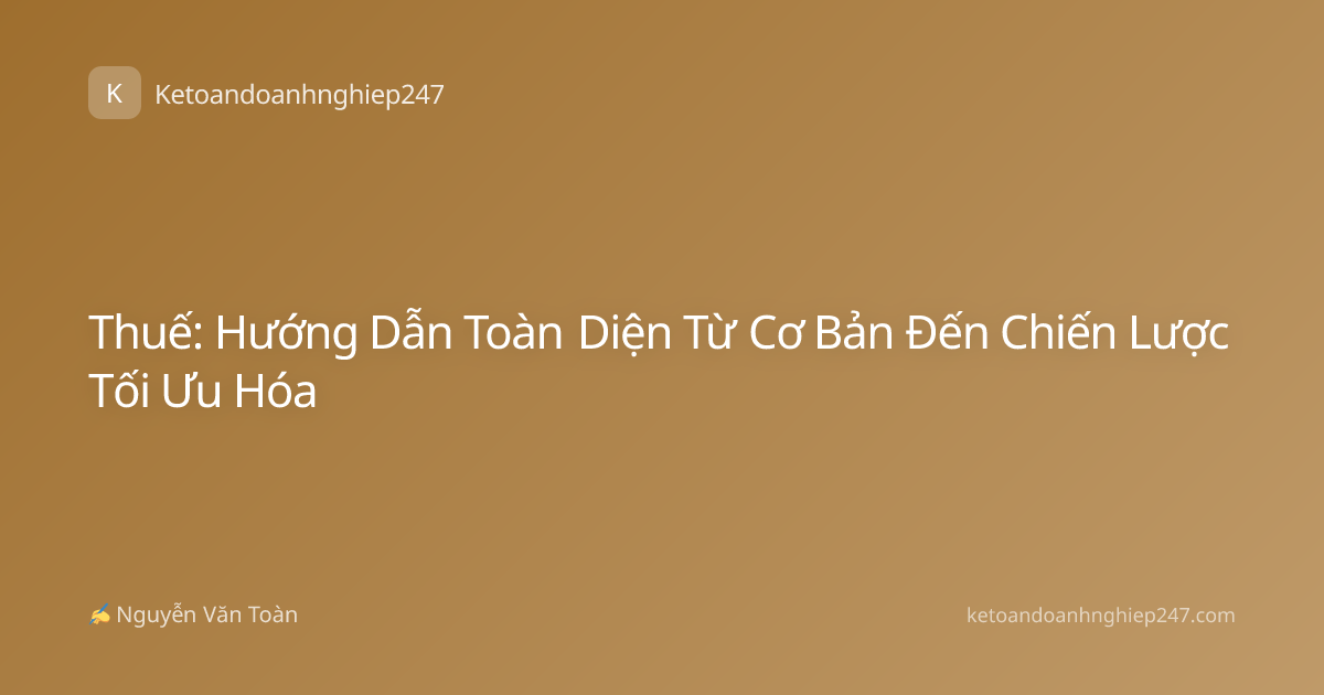 Thuế: Hướng Dẫn Toàn Diện Từ Cơ Bản Đến Chiến Lược Tối Ưu Hóa