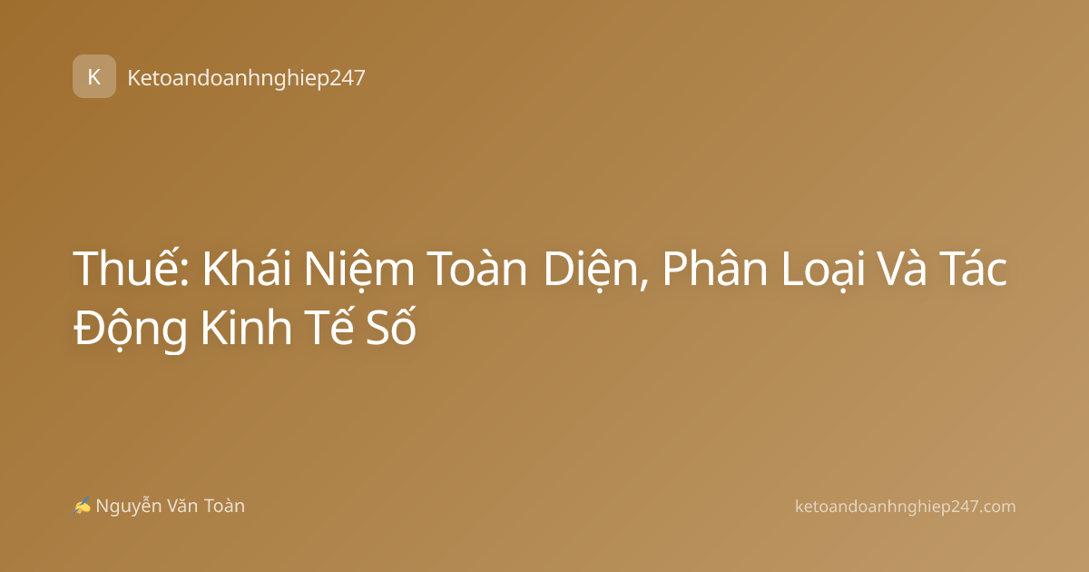 Thuế: Khái Niệm Toàn Diện, Phân Loại Và Tác Động Kinh Tế Số