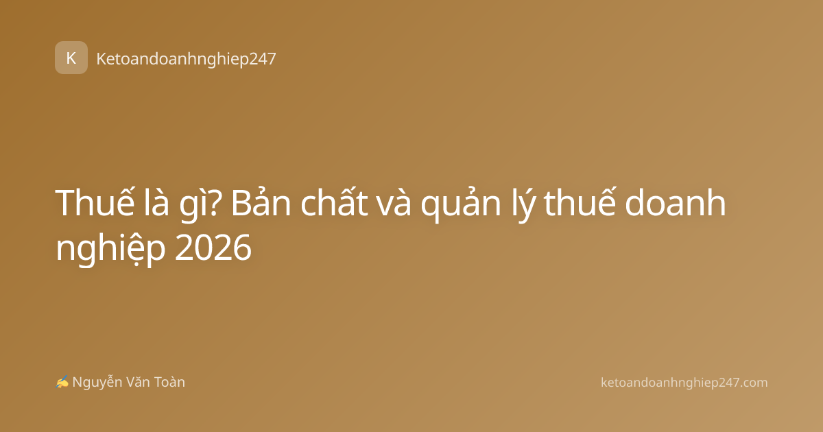 Thuế là gì? Bản chất và quản lý thuế doanh nghiệp 2026