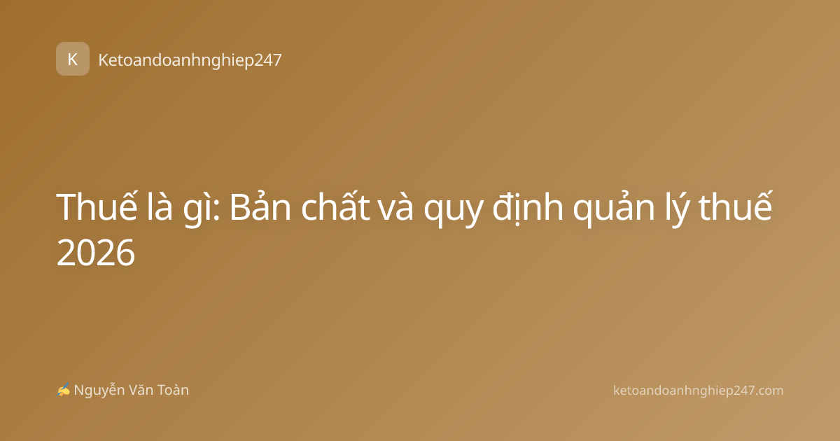 Thuế là gì: Bản chất và quy định quản lý thuế 2026