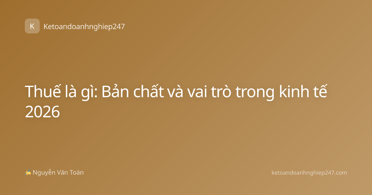 Thuế là gì: Bản chất và vai trò trong kinh tế 2026