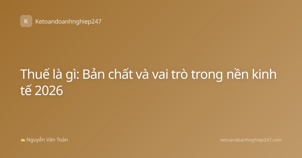 Thuế là gì: Bản chất và vai trò trong nền kinh tế 2026