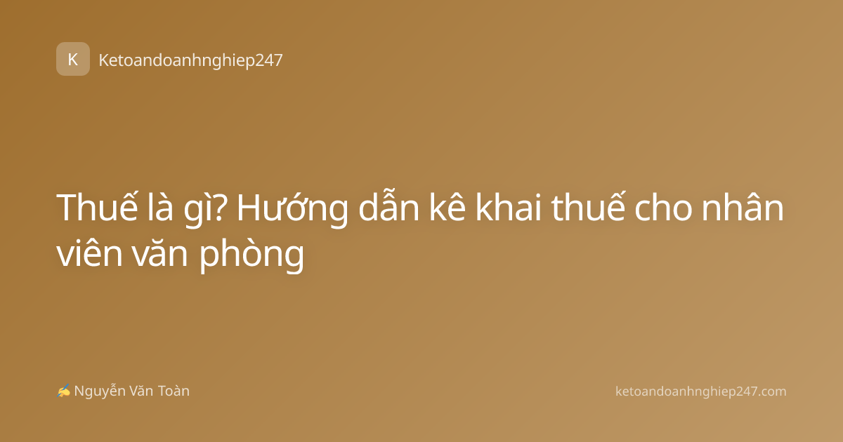 Thuế là gì? Hướng dẫn kê khai thuế cho nhân viên văn phòng