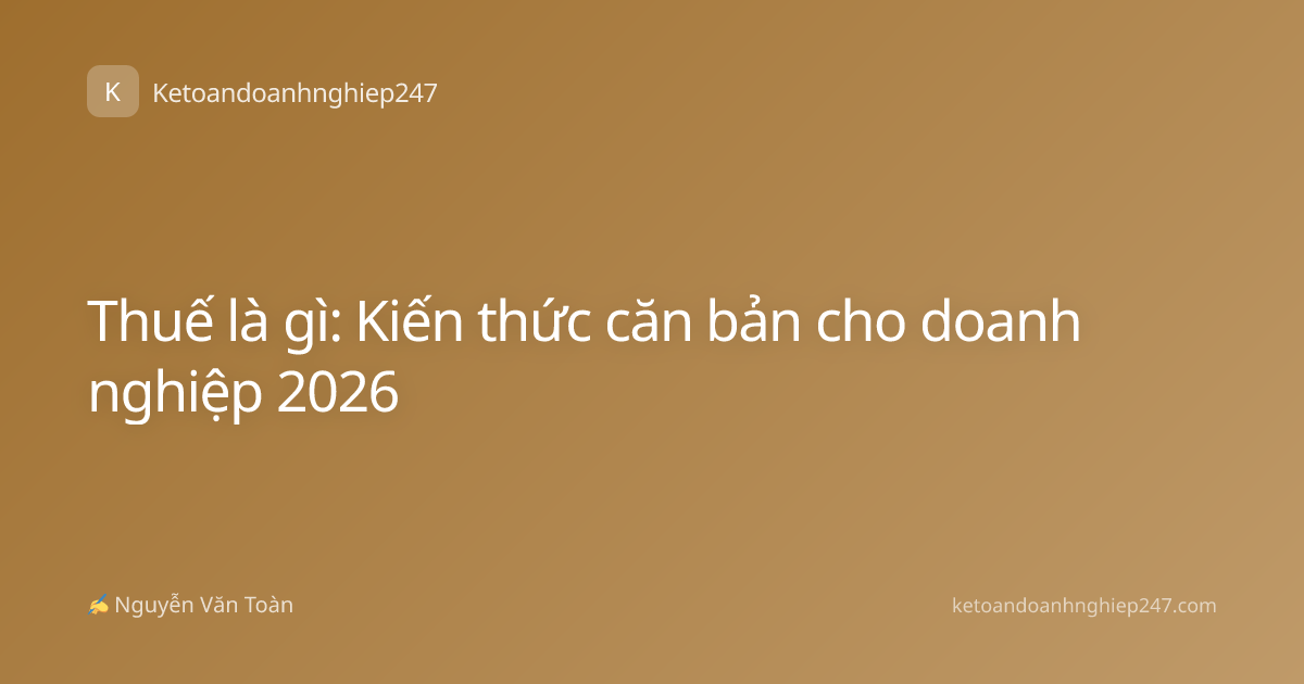 Thuế là gì: Kiến thức căn bản cho doanh nghiệp 2026