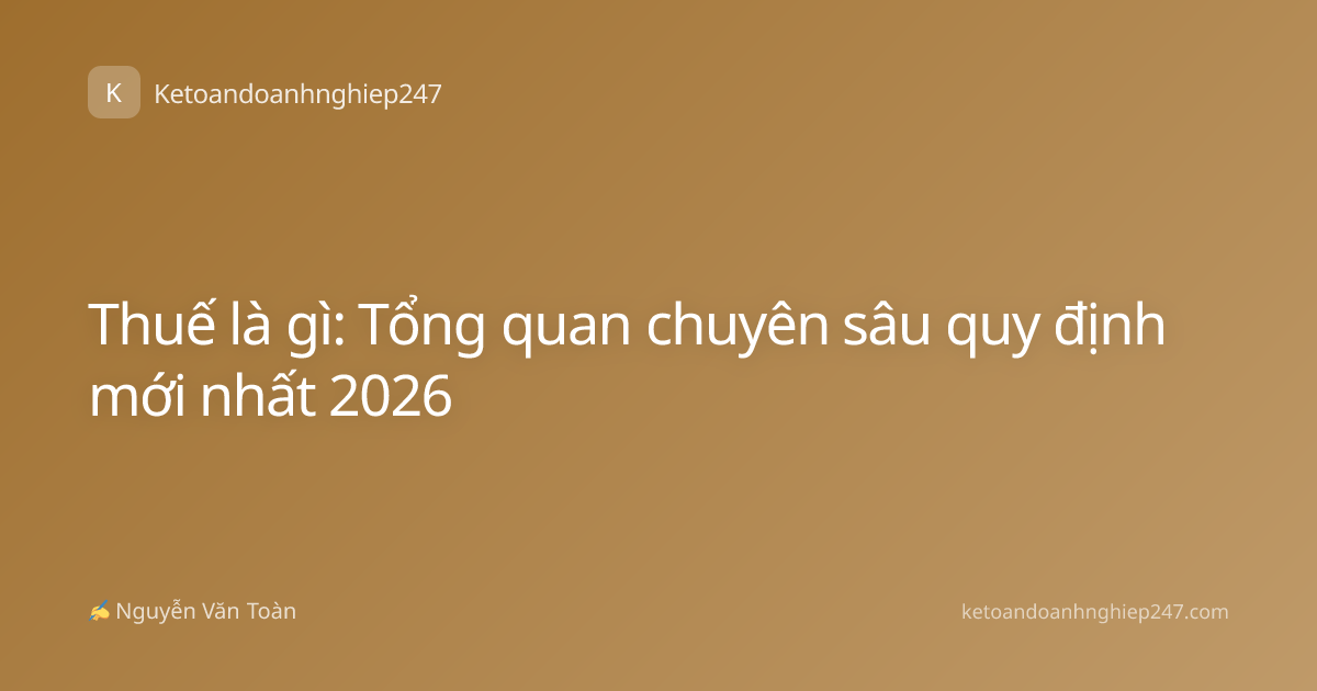 Thuế là gì: Tổng quan chuyên sâu quy định mới nhất 2026