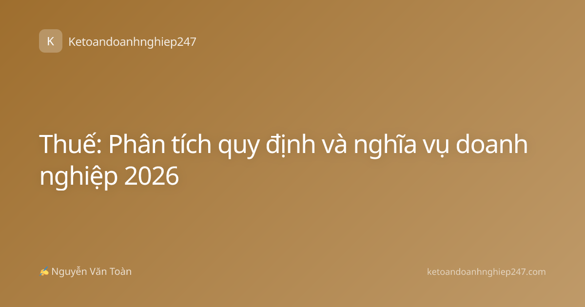 Thuế: Phân tích quy định và nghĩa vụ doanh nghiệp 2026