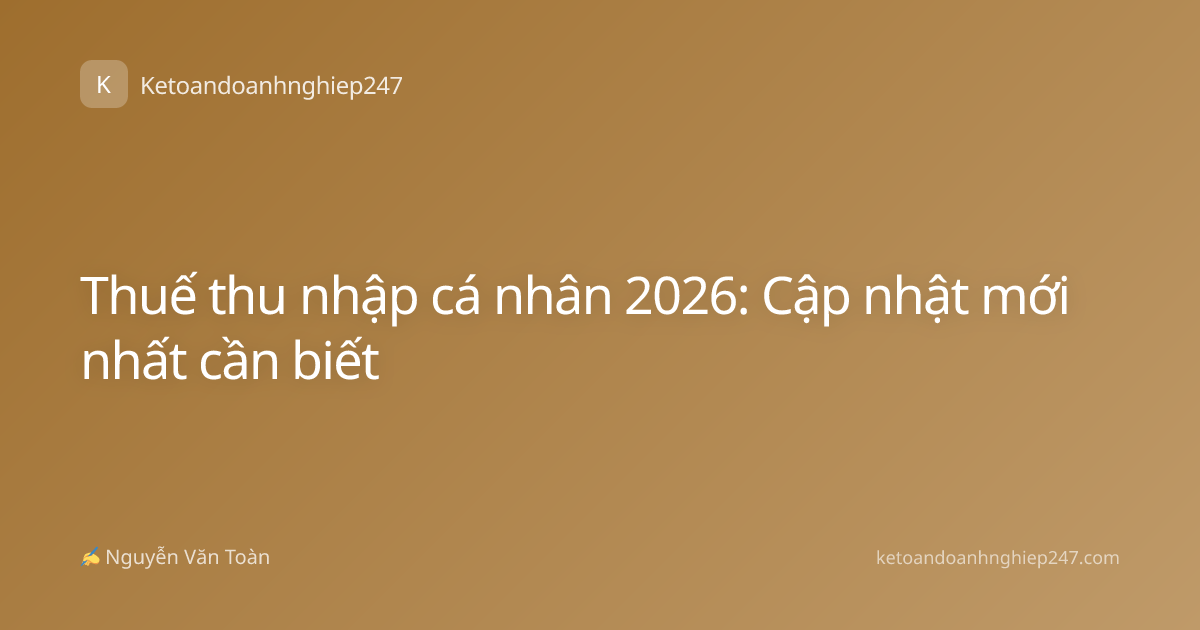 Thuế thu nhập cá nhân 2026: Cập nhật mới nhất cần biết