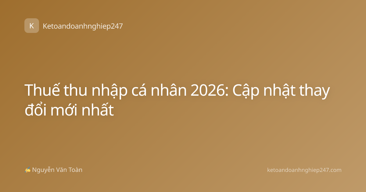 Thuế thu nhập cá nhân 2026: Cập nhật thay đổi mới nhất