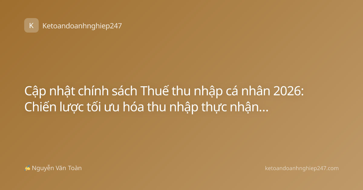 Cập nhật chính sách Thuế thu nhập cá nhân 2026: Chiến lược tối ưu hóa thu nhập thực nhận cho người lao động