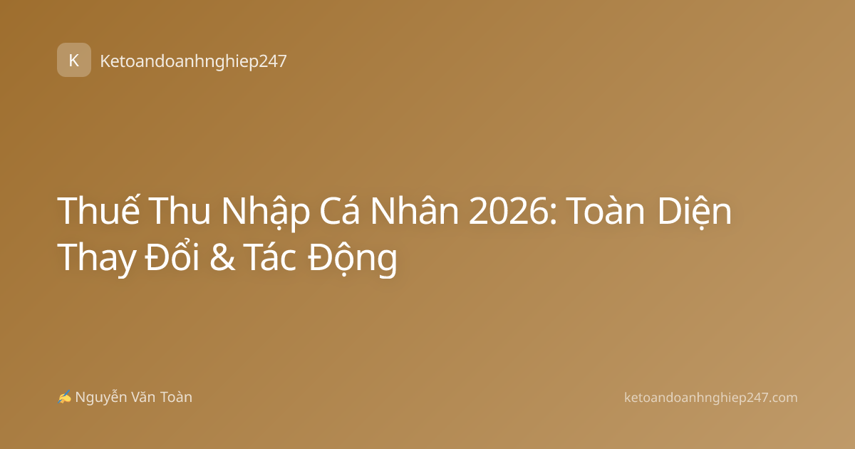 Thuế Thu Nhập Cá Nhân 2026: Toàn Diện Thay Đổi & Tác Động