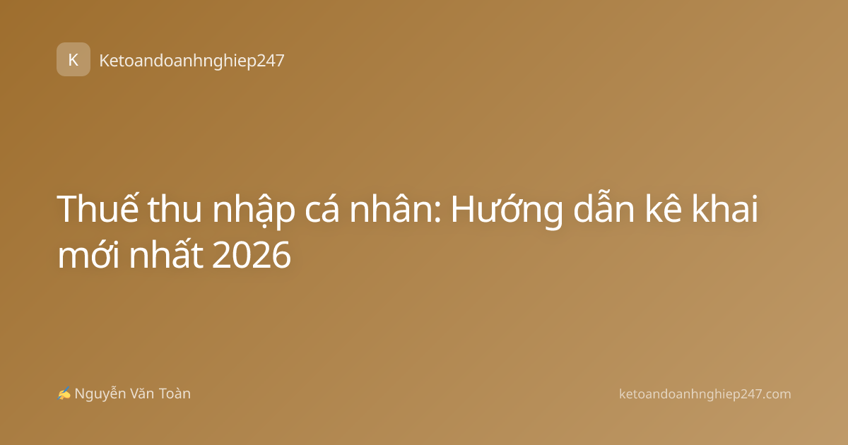 Thuế thu nhập cá nhân: Hướng dẫn kê khai mới nhất 2026