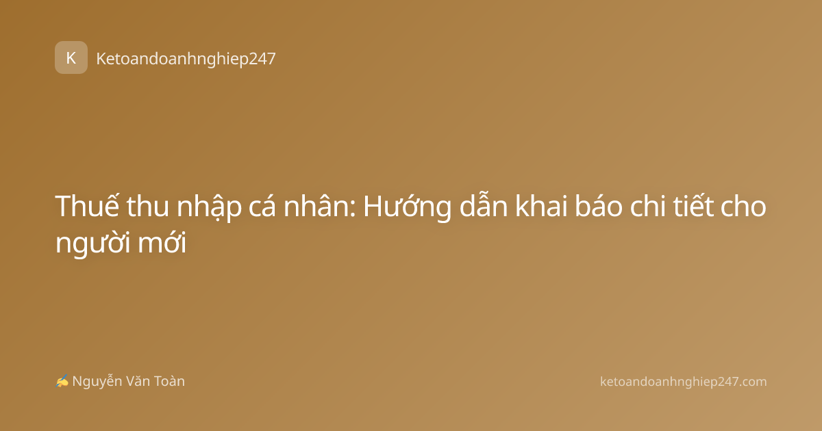 Thuế thu nhập cá nhân: Hướng dẫn khai báo chi tiết cho người mới