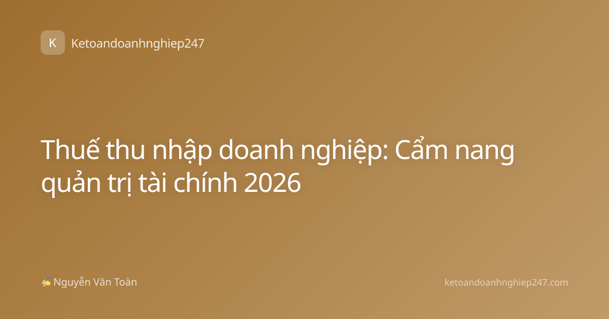 Thuế thu nhập doanh nghiệp: Cẩm nang quản trị tài chính 2026