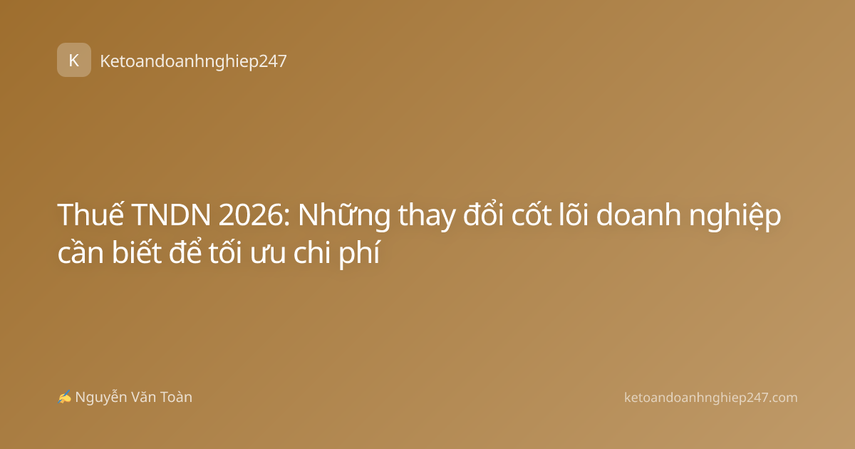 Thuế TNDN 2026: Những thay đổi cốt lõi doanh nghiệp cần biết để tối ưu chi phí