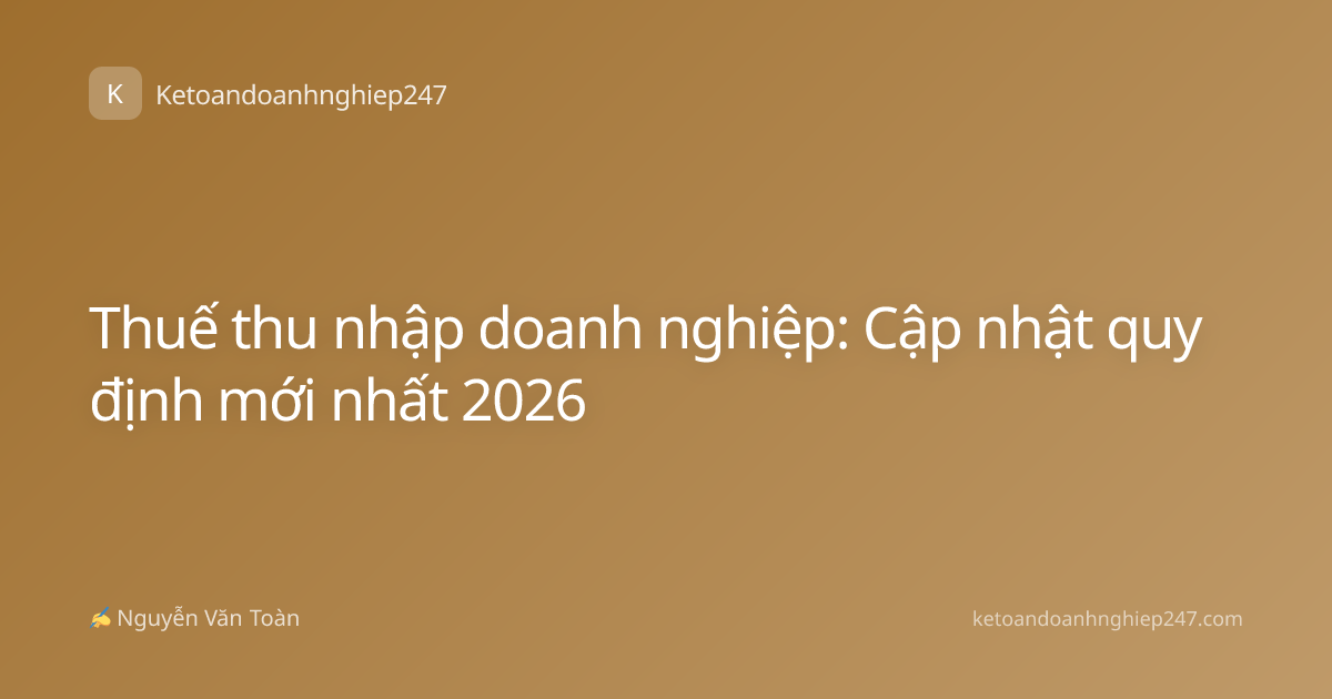 Thuế thu nhập doanh nghiệp: Cập nhật quy định mới nhất 2026