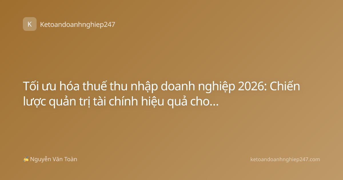 Tối ưu hóa thuế thu nhập doanh nghiệp 2026: Chiến lược quản trị tài chính hiệu quả cho doanh nghiệp