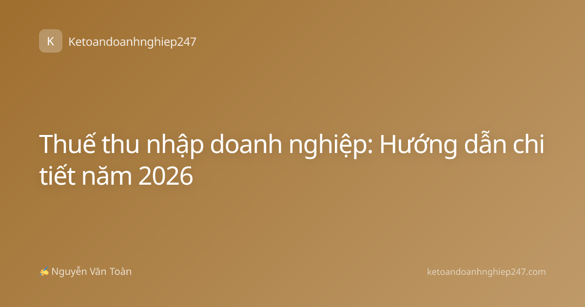 Thuế thu nhập doanh nghiệp: Hướng dẫn chi tiết năm 2026