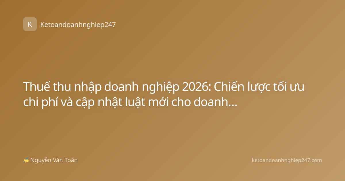 Thuế thu nhập doanh nghiệp 2026: Chiến lược tối ưu chi phí và cập nhật luật mới cho doanh nghiệp